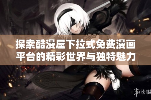 探索酷漫屋下拉式免费漫画平台的精彩世界与独特魅力
