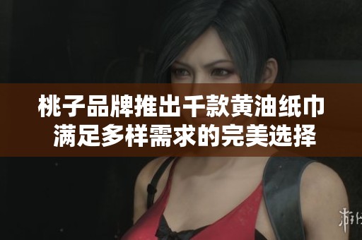 桃子品牌推出千款黄油纸巾 满足多样需求的完美选择