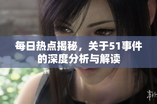 每日热点揭秘，关于51事件的深度分析与解读