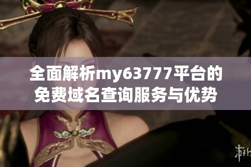 全面解析my63777平台的免费域名查询服务与优势