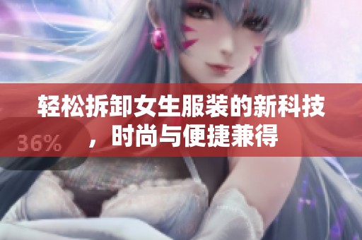 轻松拆卸女生服装的新科技，时尚与便捷兼得
