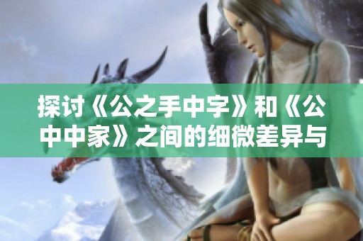 探讨《公之手中字》和《公中中家》之间的细微差异与特点