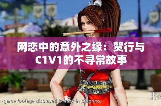 网恋中的意外之缘：贺行与C1V1的不寻常故事
