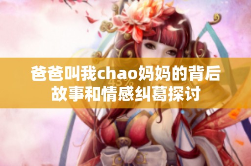 爸爸叫我chao妈妈的背后故事和情感纠葛探讨