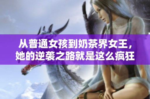 从普通女孩到奶茶界女王，她的逆袭之路就是这么疯狂