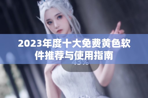 2023年度十大免费黄色软件推荐与使用指南