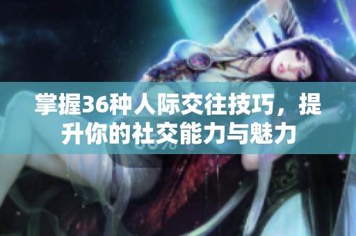 掌握36种人际交往技巧，提升你的社交能力与魅力