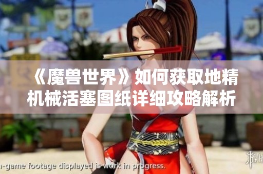 《魔兽世界》如何获取地精机械活塞图纸详细攻略解析