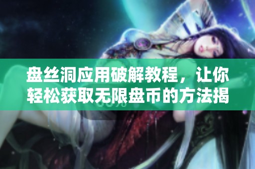 盘丝洞应用破解教程，让你轻松获取无限盘币的方法揭秘