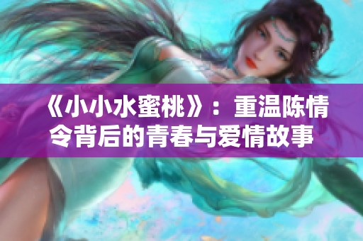 《小小水蜜桃》：重温陈情令背后的青春与爱情故事