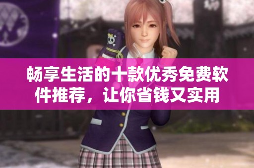 畅享生活的十款优秀免费软件推荐，让你省钱又实用