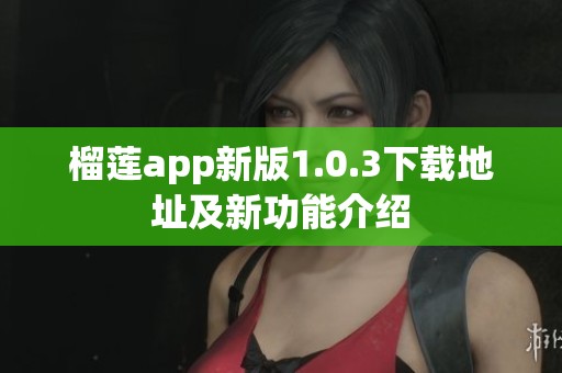 榴莲app新版1.0.3下载地址及新功能介绍