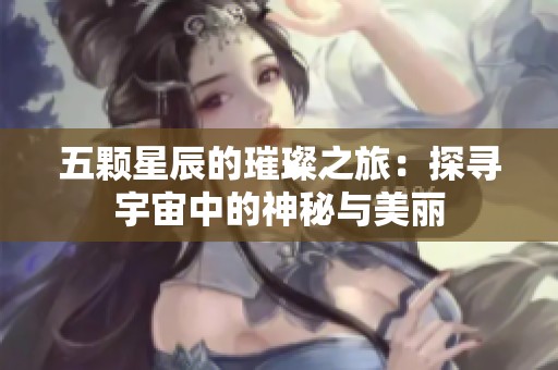 五颗星辰的璀璨之旅：探寻宇宙中的神秘与美丽