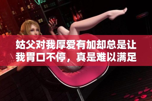 姑父对我厚爱有加却总是让我胃口不停，真是难以满足