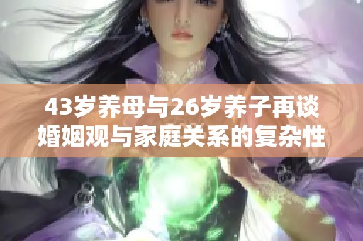 43岁养母与26岁养子再谈婚姻观与家庭关系的复杂性