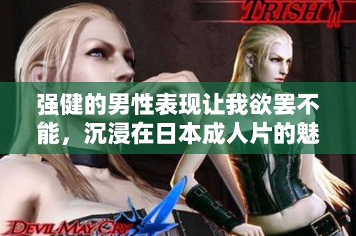 强健的男性表现让我欲罢不能，沉浸在日本成人片的魅力中