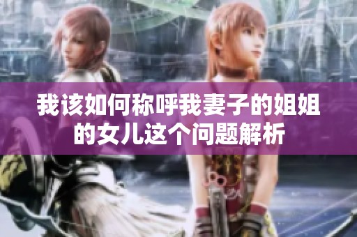 我该如何称呼我妻子的姐姐的女儿这个问题解析