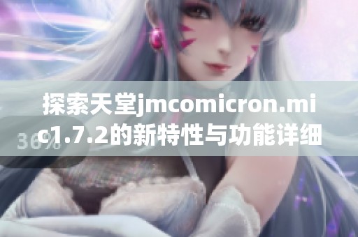 探索天堂jmcomicron.mic1.7.2的新特性与功能详细解析