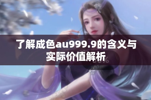 了解成色au999.9的含义与实际价值解析