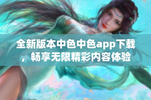 全新版本中色中色app下载，畅享无限精彩内容体验