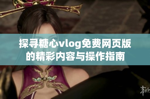 探寻糖心vlog免费网页版的精彩内容与操作指南