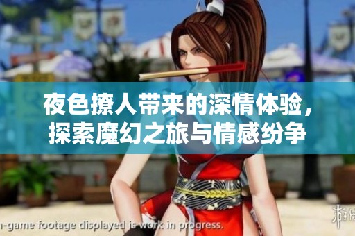 夜色撩人带来的深情体验，探索魔幻之旅与情感纷争