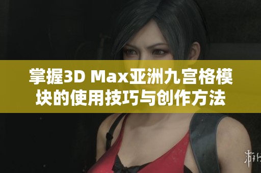 掌握3D Max亚洲九宫格模块的使用技巧与创作方法