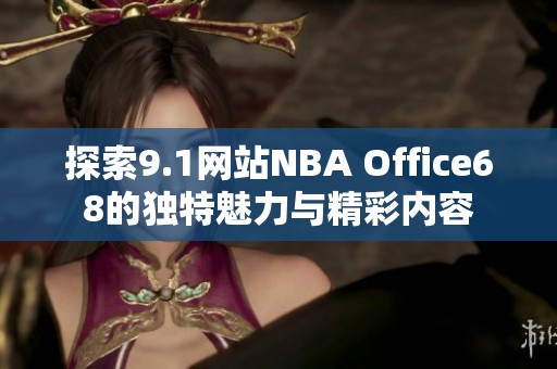 探索9.1网站NBA Office68的独特魅力与精彩内容