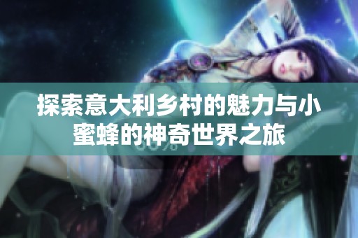 探索意大利乡村的魅力与小蜜蜂的神奇世界之旅