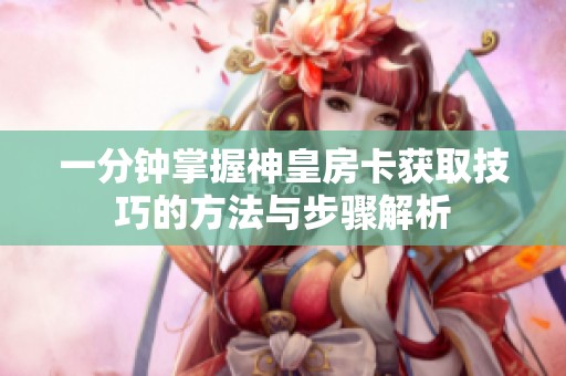 一分钟掌握神皇房卡获取技巧的方法与步骤解析