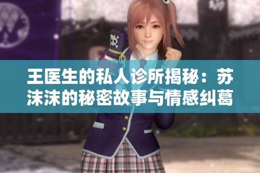 王医生的私人诊所揭秘：苏沫沫的秘密故事与情感纠葛