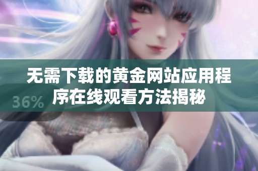 无需下载的黄金网站应用程序在线观看方法揭秘