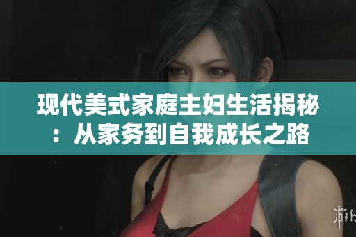 现代美式家庭主妇生活揭秘：从家务到自我成长之路