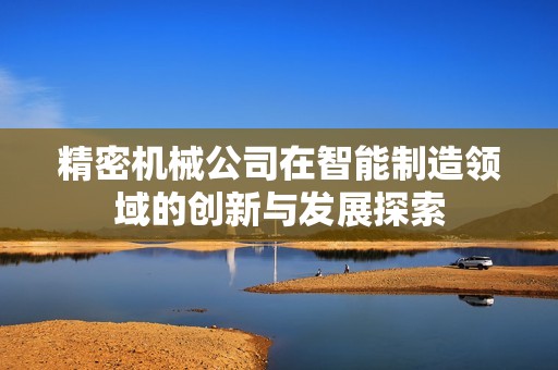 精密机械公司在智能制造领域的创新与发展探索