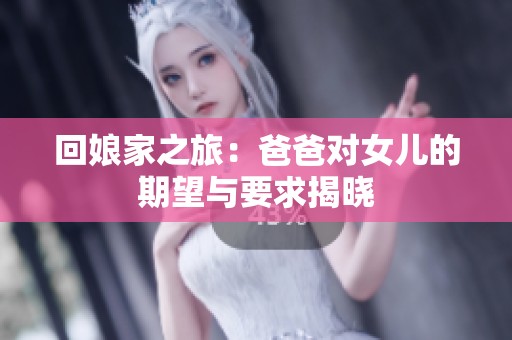 回娘家之旅：爸爸对女儿的期望与要求揭晓
