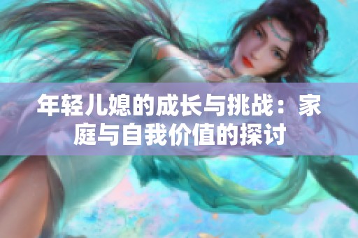 年轻儿媳的成长与挑战：家庭与自我价值的探讨