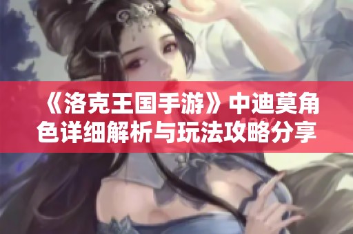 《洛克王国手游》中迪莫角色详细解析与玩法攻略分享