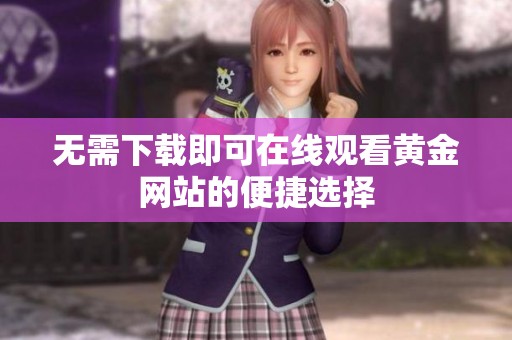无需下载即可在线观看黄金网站的便捷选择