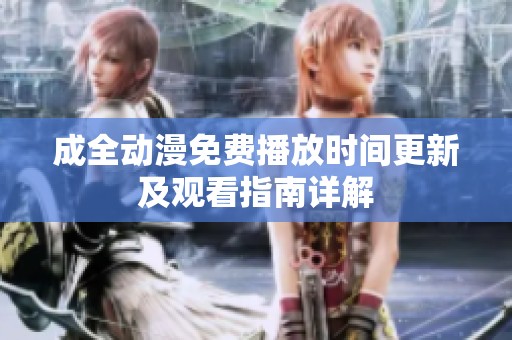 成全动漫免费播放时间更新及观看指南详解