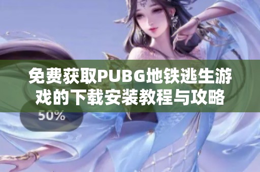 免费获取PUBG地铁逃生游戏的下载安装教程与攻略