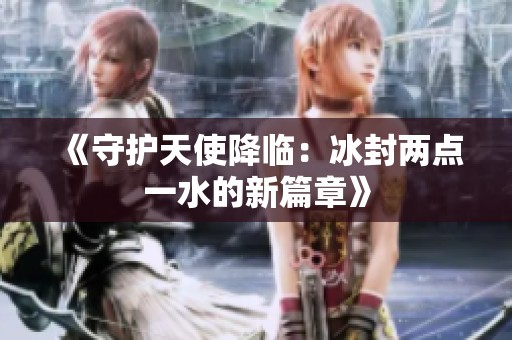 《守护天使降临：冰封两点一水的新篇章》