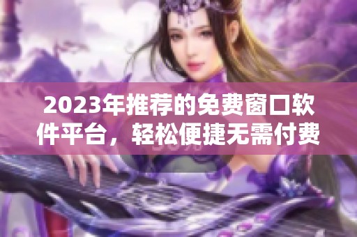 2023年推荐的免费窗口软件平台，轻松便捷无需付费