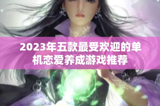 2023年五款最受欢迎的单机恋爱养成游戏推荐