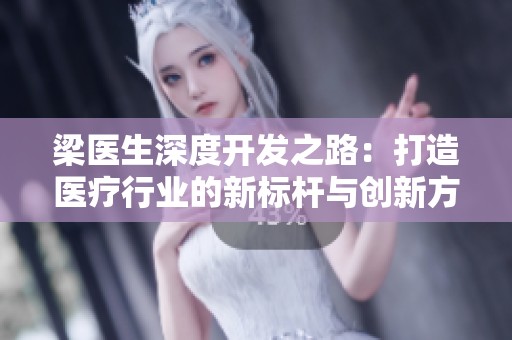 梁医生深度开发之路：打造医疗行业的新标杆与创新方向