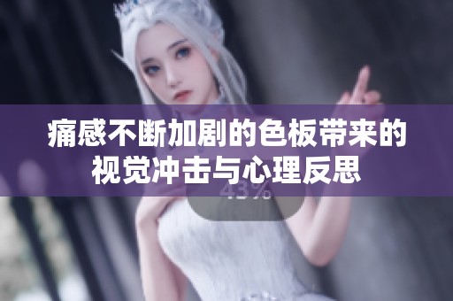 痛感不断加剧的色板带来的视觉冲击与心理反思