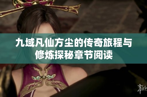 九域凡仙方尘的传奇旅程与修炼探秘章节阅读