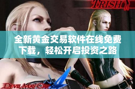 全新黄金交易软件在线免费下载，轻松开启投资之路