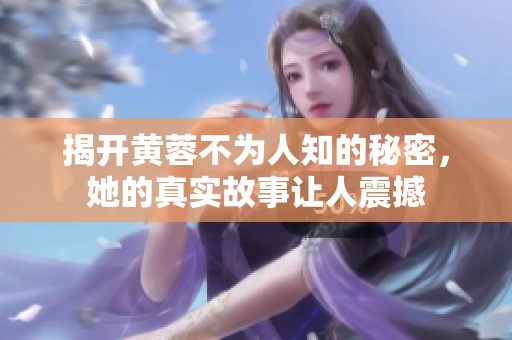 揭开黄蓉不为人知的秘密，她的真实故事让人震撼