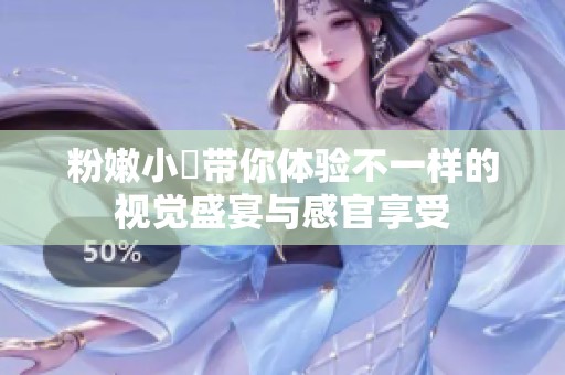 粉嫩小泬带你体验不一样的视觉盛宴与感官享受