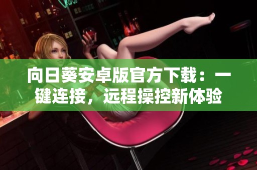 向日葵安卓版官方下载：一键连接，远程操控新体验